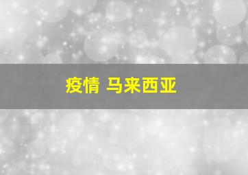 疫情 马来西亚